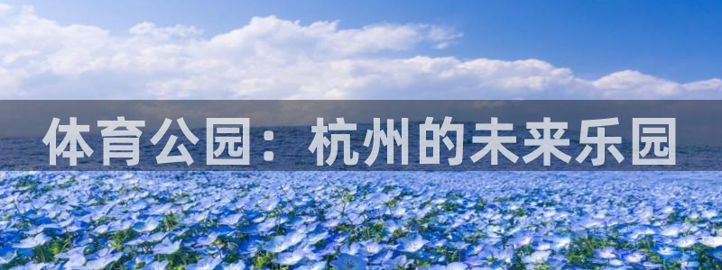 k1体育链接：体育公园：杭州的未来乐园