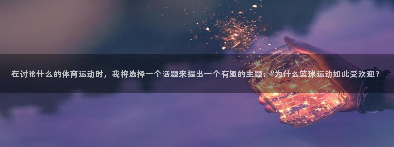 k1体育app：在讨论什么的体育运动时，我将选择一个话题来提出一个有趣的主题：\