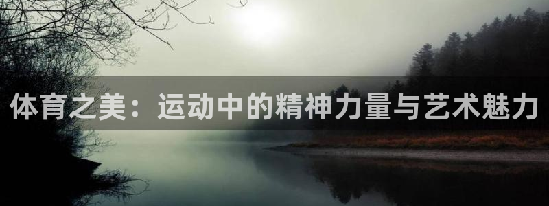 k1体育app下载：体育之美：运动中的精神力量与艺术魅力