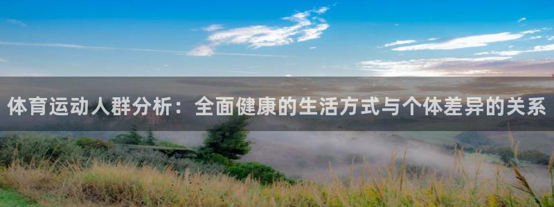 k1体育棋牌：体育运动人群分析：全面健康的生活方式与个体差异的关系