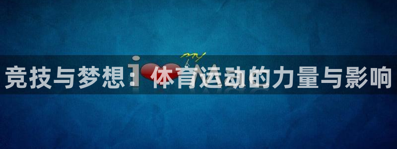 k1体育下载地址：竞技与梦想：体育运动的力量与影响