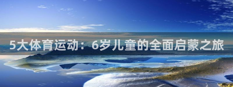 k1体育链接：5大体育运动：6岁儿童的全面启蒙之旅