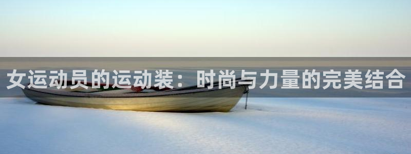k1体育棋牌网址：女运动员的运动装：时尚与力量的完美结合