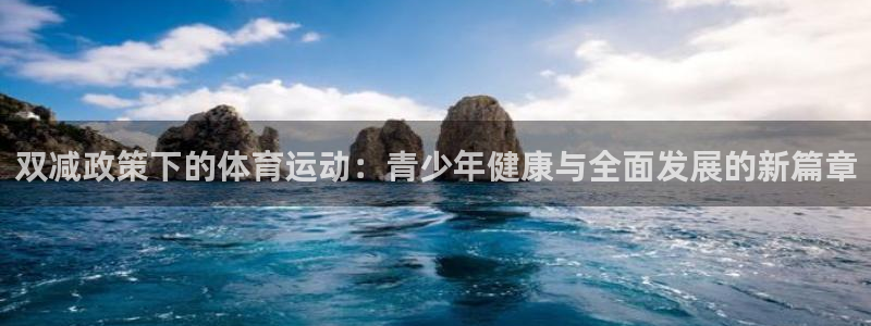 k1体育十年品牌值得信赖网址：双减政策下的体育运动：青少年健康与全面发展的新篇章