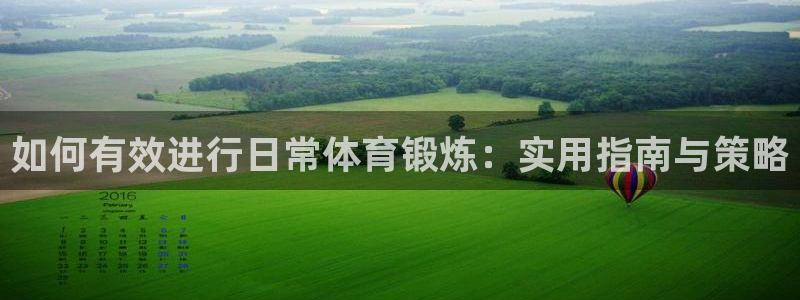 k1体育十年品牌官网：如何有效进行日常体育锻炼：实用指南与策略