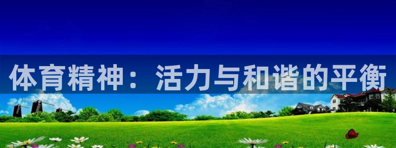 k1体育十年登录入口：体育精神：活力与和谐的平衡