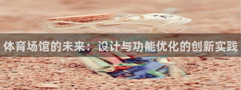 k1体育 十年品牌：体育场馆的未来：设计与功能优化的创新实践