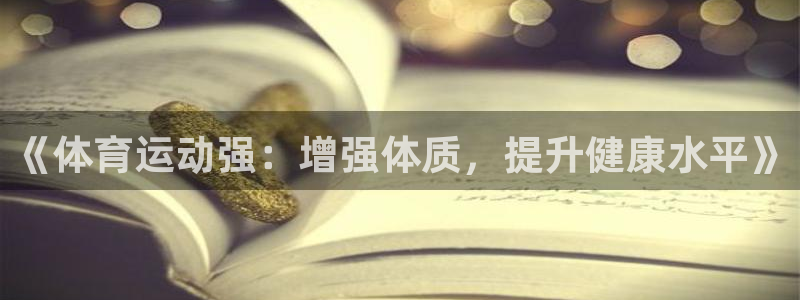 k1体育十年品牌值得信赖：《体育运动强：增强体质，提升健康水平》