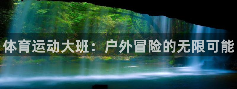 k1体育平台最新网站下载：体育运动大班：户外冒险的无限可能